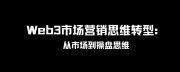 Web3市场营销思维转型：从市场到操盘思维 